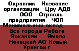 Охранник › Название организации ­ Цру АДВ777, ООО › Отрасль предприятия ­ ЧОП › Минимальный оклад ­ 1 - Все города Работа » Вакансии   . Ямало-Ненецкий АО,Новый Уренгой г.